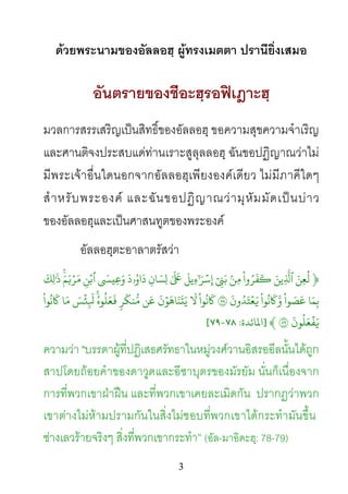 3
ดวยพระนามของอัลลอฮฺ ผูทรงเมตตา ปรานียิ่งเสมอ
อันตรายของชีอะฮฺรอฟเฎาะฮฺ
มวลการสรรเสริญเปนสิทธิ์ของอัลลอฮฺ ขอความสุขความจําเริญ
และศานติจงประสบแดทานเราะสูลุลลอฮฺ ฉันขอปฏิญาณวาไม
มีพระเจาอื่นใดนอกจากอัลลอฮฺเพียงองคเดียว ไมมีภาคีใดๆ
สําหรับพระองค และฉันขอปฏิญาณวามุหัมมัดเปนบาว
ของอัลลอฮฺและเปนศาสนทูตของพระองค
อัลลอฮฺตะอาลาตรัสวา
﴿َ‫ِن‬‫ع‬
ُ
‫ل‬َ‫ِين‬
ّ
َ�
ْ
‫وا‬ُ‫ر‬
َ
‫ف‬
َ
�ۢ‫ن‬ِ‫م‬ٓ ِ�َ‫ب‬
َ
‫ِيل‬‫ء‬ٰ َٓ�ۡ‫س‬ِٰ َ َ
�ِ‫ان‬ َ‫ِس‬‫ل‬
َ
‫ۥد‬ُ‫او‬
َ
‫د‬َ�‫ِي‬‫ع‬َ‫و‬ِ‫ن‬ۡ‫ٱب‬َۚ‫م‬َ�ۡ‫ر‬َ‫م‬
َ
‫ِك‬‫ل‬َٰ
�
‫ا‬َ‫م‬ِ‫ب‬
ْ
‫وا‬ َ‫ص‬
َ
‫ع‬
ْ
‫وا‬
ُ
‫ن‬
َ
�َّ
َ
‫ون‬ُ‫د‬َ‫ت‬ۡ‫ع‬َ�٧
ْ
‫وا‬
ُ
‫ن‬
َ
�
َ
�
َ
‫ن‬ۡ‫و‬
َ
‫اه‬َ‫ن‬
َ
‫ت‬َ‫ي‬‫ن‬
َ
‫ع‬ٖ‫ر‬
َ
‫نك‬ُّۚ
ُ‫وه‬
ُ
‫ل‬َ‫ع‬
َ
�َ‫س‬
ۡ
‫ئ‬ِ
َ
�‫ا‬َ‫م‬
ْ
‫وا‬
ُ
‫ن‬
َ
�
َ
‫ون‬
ُ
‫ل‬َ‫ع‬
ۡ
‫ف‬َ�٧﴾]‫ﻤﻟﺎﺋ‬‫ﺪة‬:٧٨-٧٩[
ความวา "บรรดาผูที่ปฏิเสธศรัทธาในหมูวงศวานอิสรออีลนั้นไดถูก
สาปโดยถอยคําของดาวูดและอีซาบุตรของมัรยัม นั่นก็เนื่องจาก
การที่พวกเขาฝาฝน และที่พวกเขาเคยละเมิดกัน ปรากฏวาพวก
เขาตางไมหามปรามกันในสิ่งไมชอบที่พวกเขาไดกระทํามันขึ้น
ชางเลวรายจริงๆ สิ่งที่พวกเขากระทํา” (อัล-มาอิดะฮฺ: 78-79)
 
