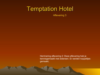 Temptation Hotel Herrinering aflevering 2: Deze aflevering heb je kennisgemaakt met iedereen. Er werden koppeltjes gemaakt.  Aflevering 3 