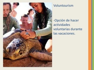 Voluntourism



-Opción de hacer
actividades
voluntarias durante
las vacaciones.
 