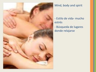 Mind, body and spirit



- Estilo de vida- mucho
estrés
- Búsqueda de lugares
donde relajarse
 