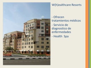 W(h)ealthcare Resorts


- Ofrecen
tratamientos médicos
- Servicio de
diagnostico de
enfermedades
- Health Spa
 