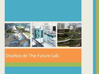 Diseños de The Future Lab.
 