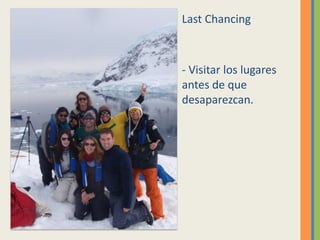 Last Chancing



- Visitar los lugares
antes de que
desaparezcan.
 