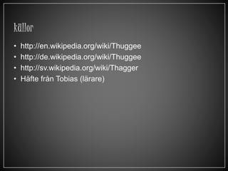 • http://en.wikipedia.org/wiki/Thuggee
• http://de.wikipedia.org/wiki/Thuggee
• http://sv.wikipedia.org/wiki/Thagger
• Häf...