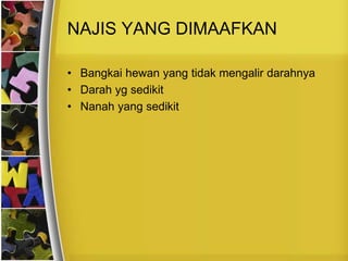 NAJIS YANG DIMAAFKAN
• Bangkai hewan yang tidak mengalir darahnya
• Darah yg sedikit
• Nanah yang sedikit
 