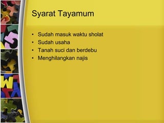 Syarat Tayamum
• Sudah masuk waktu sholat
• Sudah usaha
• Tanah suci dan berdebu
• Menghilangkan najis
 