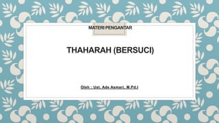 MATERI PENGANTAR
THAHARAH (BERSUCI)
Oleh : Ust. Ade Asmari, M.Pd.I
 