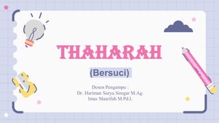 Thaharah
(Bersuci)
Dosen Pengampu :
Dr. Hariman Surya Siregar M.Ag.
Imas Masrifah M.Pd.I.
 