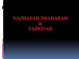 NAZHAFAH,THAHARAH
&
TAZKIYAH
 