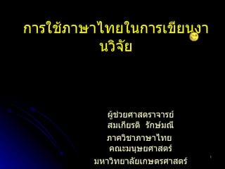 การใช้ภาษาไทยในการเขียนงานวิจัย ผู้ช่วยศาสตราจารย์ สมเกียรติ  รักษ์มณี ภาควิชาภาษาไทย  คณะมนุษยศาสตร์ มหาวิทยาลัยเกษตรศาสตร์ 