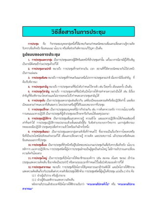 วิธีสื่อสารในการประชุม
การประชุม คือ กิจกรรมของบุคคลกลุมหนึ่งที่ไดมาพบกันตามกําหนดนัดหมายเพื่อแลกเปลี่ยนความรูความคิด
รับทราบขอเท็จจริง ขอเสนอแนะ นโยบาย หรือเพื่อชวยกันพิจารณาแกปญหา เปนตน
รูปแบบของการประชุม
1. การประชุมเฉพาะกลุม เปนการประชุมเฉพาะผูมีสิทธิและหนาที่เขาประชุมเทานั้น แตในบางกรณีอาจมีผูไดรับเชิญ
เปนกรณีพิเศษเขารวมประชุมดวยก็ได
2. การประชุมตามปกติ หมายถึง การประชุมที่กระทําตามวัน เวลา สถานที่ที่ไดตกลงนัดหมายกันไวลวงหนา
เปนการแนนอน
3. การประชุมพิเศษ หมายถึง การประชุมที่กําหนดวันนอกเหนือไปจากการประชุมตามปกติ เนื่องจากมีเรื่องสําคัญ ที่
ตองรีบพิจารณา
4. การประชุมสามัญ หมายถึง การประชุมตามที่ขอบังคับกําหนดไวตายตัว เชน ปละครั้ง เดือนละครั้ง เปนตน
5. การประชุมวิสามัญ หมายถึง การประชุมตามที่ขอบังคับเปดโอกาสใหกระทําตามความจําเปนได เชน มีเรื่อง
สําคัญที่ตองพิจารณาโดยดวนและไมอาจรอคอยไปถึงกําหนดเวลาประชุมสามัญได
6. การประชุมลับ เปนการประชุมเฉพาะกลุมเชนเดียวกัน แตตองเปดเผยเฉพาะมติหรือขอปฏิบัติเทานี้ และตอง
เปดเผยตามกําหนดเวลาที่เห็นสมควร โดยประธานหรือผูที่ไดรับมอบหมายจากที่ประชุม
7. การประชุมปรึกษา เปนการประชุมของบุคคลที่มีภารกิจรวมกัน เชน การคนหาความจริง การวางนโยบายหรือ
การเสนอแนวทางปฏิบัติ เปนการประชุมที่ผูเขาประชุมจะปรึกษาหารือกันจนไดผลสรุปออกมา
8. การประชุมปฏิบัติการ เปนการประชุมเพื่อแสวงหาความรู ความเขาใจ และแนวทางปฏิบัติงานใหเกิดผลสัมฤทธิ์
เทาที่จะทําได การประชุมปฏิบัติการจะประกอบดวยขั้นตอนดังนี้คือ รับฟงคําบรรยายจากวิทยากร แยกกลุมพิจารณา
ทดลองลงมือปฏิบัติ ประชุมสรุปเพื่อทําความเขาใจพรอมกันอีกครั้งหนึ่ง
9. การประชุมสัมมนา เปนการประชุมเฉพาะกลุมตามหัวขอที่กําหนดไว ซึ่งอาจจะเปนเรื่องวิชาการโดยตรงหรือ
ขอที่เปนประโยชนตอสังคมสวนรวมก็ได เพื่อแลกเปลี่ยนความรู ความคิด และประสบการณ แลวประมวลขอคิดและ
ขอเสนอแนะจากที่ประชุม
10. การประชุมชี้แจง เปนการประชุมที่หัวหนาหรือผูรับผิดชอบหนวยงานมาประชุมกันเพื่อรับทราบขอเท็จจริง นโยบาย
หลักการ แนวทางปฏิบัติงาน การประชุมชนิดนี้ผูนําการประชุมมักจะเปนผูพูดเปนสวนใหญ ไมมีการอภิปรายแลกเปลี่ยน
ความคิดกันโดยตรง
11. การประชุมใหญ เปนการประชุมที่เปดโอกาสใหสมาชิกขององคการ (เชน สมาคม สโมสร ชมรม) เขารวม
ประชุมแสดงความคิดเห็น ซึ่งอาจจัดเปนประจําป หรือตามระยะเวลาที่กําหนดไวในขอบังคับขององคการก็ได
12. การประชุมสาธารณะ หมายถึง การประชุมที่เปดโอกาสใหบุคคลภายนอกเขารวมฟงได และเปดโอกาสใหซักถาม
แสดงความคิดเห็นเกี่ยวกับประเด็นตางๆ ตามหัวขอประชุมไดอีกดวย การประชุมชนิดนี้ผูอยูในที่ประชุม แบงเปน 2 ฝาย คือ
12.1 ฝายผูอภิปราย หรือผูบรรยาย
12.2 ฝายผูฟงและซักถามแสดงความคิดเห็น
หลังจากอภิปรายแลวชวงเวลาที่เปดโอกาสใหซักถามเรียกวา "คาบเวลาอภิปรายทั่วไป" หรือ "คาบเวลาอภิปราย
สาธารณะ"
BOBBYtutor Thai Note
 