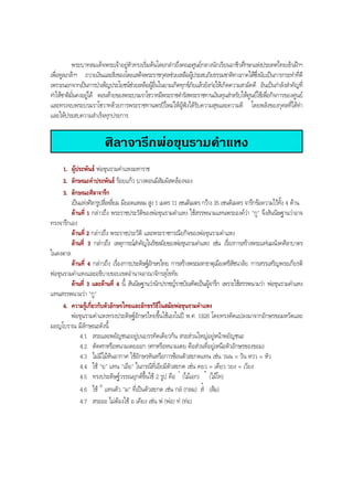 พระบาทสมเด็จพระเจาอยูหัวทรงเริ่มตนโดยกลาวถึงคณะศูนยกลางนักเรียนอาชีวศึกษาแหงประเทศไทยเขาเฝาฯ
เพื่อทูลเกลาฯ ถวายเงินและสิ่งของโดยเสด็จพระราชกุศลชวยเหลือผูประสบภัยธรรมชาติทางภาคใตซึ่งนับเปนการกระทําที่ดี
เพราะนอกจากเปนการบําเพ็ญประโยชนชวยเหลือผูอื่นในยามเกิดทุกขภัยแลวยังกอใหเกิดความสามัคคี อันเปนกําลังสําคัญที่
ทําใหชาติมั่นคงอยูได ตอนทายของพระบรมราโชวาทมีพระราชดํารัสพระราชทานเงินทุนสําหรับใหศูนยใชเพื่อกิจการของศูนย
และทรงจบพระบรมราโชวาทดวยการพระราชทานพรปใหมใหผูฟงไดรับความสุขและความดี โดยพลังของกุศลที่ไดทํา
และใหประสบความสําเร็จทุกประการ
ศิลาจารึกพอขุนรามคําแหง
1. ผูประพันธ พอขุนรามคําแหงมหาราช
2. ลักษณะคําประพันธ รอยแกว บางตอนมีสัมผัสคลองจอง
3. ลักษณะศิลาจารึก
เปนแทงศิลารูปสี่เหลี่ยม มียอดแหลม สูง 1 เมตร 11 เซนติเมตร กวาง 35 เซนติเมตร จารึกขอความไวทั้ง 4 ดาน
ดานที่ 1 กลาวถึง พระราชประวัติของพอขุนรามคําแหง ใชสรรพนามแทนพระองควา "กู" จึงสันนิษฐานวาอาจ
ทรงจารึกเอง
ดานที่ 2 กลาวถึง พระราชประวัติ และพระราชกรณียกิจของพอขุนรามคําแหง
ดานที่ 3 กลาวถึง เหตุการณสําคัญในรัชสมัยของพอขุนรามคําแหง เชน เรื่องการสรางพระแทนมนังคศิลาบาตร
ในดงตาล
ดานที่ 4 กลาวถึง เรื่องการประดิษฐอักษรไทย การสรางพระมหาธาตุเมืองศรีสัชนาลัย การสรรเสริญพระเกียรติ
พอขุนรามคําแหงและอธิบายขอบเขตอํานาจอาณาจักรสุโขทัย
ดานที่ 3 และดานที่ 4 นี้ สันนิษฐานวานักปราชญราชบัณฑิตเปนผูจารึก เพราะใชสรรพนามวา พอขุนรามคําแหง
แทนสรรพนามวา "กู"
4. ความรูเกี่ยวกับตัวอักษรไทยและอักขรวิธีในสมัยพอขุนรามคําแหง
พอขุนรามคําแหงทรงประดิษฐอักษรไทยขึ้นใชเองในป พ.ศ. 1826 โดยทรงดัดแปลงมาจากอักษรขอมหวัดและ
มอญโบราณ มีลักษณะดังนี้
4.1 สระและพยัญชนะอยูบนบรรทัดเดียวกัน สระสวนใหญอยูหนาพยัญชนะ
4.2 ตัดศกหรือหนามเตยออก (ศกหรือหนามเตย คือสวนที่อยูเหนือตัวอักษรของขอม)
4.3 ไมมีไมหันอากาศ ใชอักษรหันหรือการซอนตัวสะกดแทน เชน วนน = วัน หวว = หัว
4.4 ใช "ย" แทน "เอีย" ในกรณีที่เอียมีตัวสะกด เชน คยว = เคียว วยง = เวียง
4.5 ทรงประดิษฐวรรณยุกตขึ้นใช 2 รูป คือ  (ไมเอก)  (ไมโท)
4.6 ใช ° แทนตัว "ม" ที่เปนตัวสะกด เชน กลํ (กลม) สํ
+
(สม)
4.7 สระออ ไมตองใช อ เคียง เชน พ (พอ) ท (ทอ)
BOBBYtutor Thai Note
 