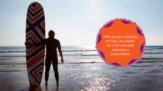 Além de paz e conforto,
no Thai, seu cliente
vai viver com total
segurança e
tranquilidade.
 