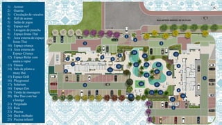 1) Acesso
2) Guarita
3) Circulação de veiculos
4) Hall de acesso
5) Salão de jogos
6) Espaço surf
7) Lavagem de prancha
8) Espaço festas Thai
9) Área externa do espaço
festas Thai
10) Espaço criança
11) Área externa do
Espaço Criança
12) Espaço Relax com
sauna a vapor
13) Fitness
14) Sala de pilates e
muay thai
15) Espaço Grill
16) Playground
17) Solarium
18) Espaço Zen
19) Tenda de massagem
20) Ilha Thai com bar
e lounge
21) Pergolado
22) Raia
23) Piscina
24) Deck molhado
25) Piscina infantil
1
2
33
3
3
3
4 4
4
4
5
6
7
8
9
10
11
15
16
17
17
21 19
13
14
12
24
22
23
20
2325
18
 