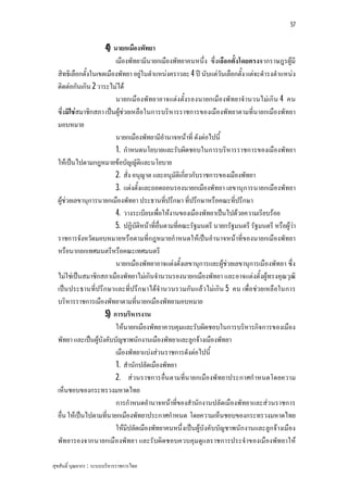 57


                     4) นายกเมืองพัทยา
                         เมืองพัทยามีนายกเมืองพัทยาคนหนึ่ง ซึ่งเลือกตั้งโดยตรงจากราษฎรผูมี
  สิทธิเลือกตั้งในเขตเมืองพัทยา อยูในตําแหนงคราวละ 4 ป นับแตวันเลือกตั้ง แตจะดํารงตําแหนง
  ติดตอกันเกิน 2 วาระไมได
                         นายกเมืองพัทยาอาจแตงตั้งรองนายกเมืองพัทยาจํานวนไมเกิน 4 คน
  ซึ่งมิใชสมาชิกสภา เปนผูชวยเหลือในการบริหารราชการของเมืองพัทยาตามที่นายกเมืองพัทยา
  มอบหมาย
                         นายกเมืองพัทยามีอํานาจหนาที่ ดังตอไปนี้
                         1. กําหนดนโยบายและรับผิดชอบในการบริหารราชการของเมืองพัทยา
  ใหเปนไปตามกฎหมายขอบัญญัติและนโยบาย
                         2. สั่ง อนุญาต และอนุมัติเกี่ยวกับราชการของเมืองพัทยา
                         3. แตงตั้งและถอดถอนรองนายกเมืองพัทยา เลขานุการนายกเมืองพัทยา
  ผูชวยเลขานุการนายกเมืองพัทยา ประธานที่ปรึกษา ที่ปรึกษาหรือคณะที่ปรึกษา
                         4. วางระเบียบเพื่อใหงานของเมืองพัทยาเปนไปดวยความเรียบรอย
                         5. ปฏิบัติหนาที่อื่นตามที่คณะรัฐมนตรี นายกรัฐมนตรี รัฐมนตรี หรือผูวา
                                                                                              
  ราชการจังหวัดมอบหมายหรือตามที่กฎหมายกําหนดใหเปนอํานาจหนาที่ของนายกเมืองพัทยา
  หรือนากยกเทศมนตรีหรือคณะเทศมนตรี
                         นายกเมืองพัทยาอาจแตงตั้งเลขานุการและผูชวยเลขานุการเมืองพัทยา ซึ่ง
  ไมใชเปนสมาชิกสภาเมืองพัทยาไมเกินจํานวนรองนายกเมืองพัทยา และอาจแตงตั้งผูทรงคุณวุฒิ
  เปน ประธานที่ปรึกษาและที่ปรึกษาไดจํานวนรวมกัน แลวไมเกิน 5 คน เพื่อชวยเหลือในการ
  บริหารราชการเมืองพัทยาตามที่นายกเมืองพัทยามอบหมาย
                     5) การบริหารงาน
                         ใหนายกเมืองพัทยาควบคุมและรับผิดชอบในการบริหารกิจการของเมือง
  พัทยา และเปนผูบังคับบัญชาพนักงานเมืองพัทยาและลูกจางเมืองพัทยา
                         เมืองพัทยาแบงสวนราชการดังตอไปนี้
                         1. สํานักปลัดเมืองพัทยา
                         2. สวนราชการอื่น ตามที่น ายกเมืองพัทยาประกาศกําหนดโดยความ
  เห็นชอบของกระทรวงมหาดไทย
                         การกําหนดอํานาจหนาที่ของสํานักงานปลัดเมืองพัทยาและสวนราชการ
  อื่น ใหเปนไปตามที่นายกเมืองพัทยาประกาศกําหนด โดยความเห็นชอบของกระทรวงมหาดไทย
                         ใหมีปลัดเมืองพัทยาคนหนึ่งเปนผูบังคับบัญชาพนักงานและลูกจางเมือง
  พัทยารองจากนายกเมืองพัทยา และรับผิดชอบควบคุมดูแลราชการประจําของเมืองพัทยาให

สุขสันติ์ บุณยากร : ระบบบริหารราชการไทย
 