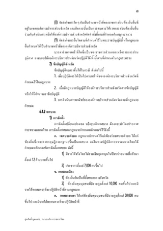 49


                          (8) จัดทํากิจการใด ๆ อันเปนอํานาจหนาที่ของราชการสวนทองถิ่นอื่นที่
อยูในเขตองคการบริหารสวนจังหวัด และกิจการนั้นเปนการสมควรใหราชการสวนทองถิ่นอื่น
รวมกันดําเนินการหรือใหองคการบริหารสวนจังหวัดจัดทําทั้งนี้ตามที่กําหนดในกฎกระทรวง
                          (9) จัดทํากิจการอื่นใดตามที่กําหนดไวในพระราชบัญญัตินี้ หรือกฎหมาย
อื่นกําหนดใหเปนอํานาจหนาที่ขององคการบริหารสวนจังหวัด
                          บรรดาอํานาจหนาที่ใดซึ่งเปน ของราชการสวนกลางหรือราชการสว น
ภูมิภาค อาจมอบใหองคการบริหารสวนจังหวัดปฏิบัติได ทั้งนี้ ตามที่กําหนดในกฎกระทรวง
                      7) ขอบัญญัติจังหวัด
                          ขอบัญญัติจะตราขึ้นไดในกรณี ดังตอไปนี้
                          1. เพื่อปฏิบัติการใหเปนไปตามหนาที่ขององคการบริหารสวนจังหวัดที่
กําหนดไวในกฎหมาย
                          2. เมื่อมีกฎหมายบัญญัติใหองคการบริหารสวนจังหวัดตราขอบัญญัติ
หรือใหมีอํานาจตราขอบัญญัติ
                          3. การดําเนินการพาณิชยขององคการบริหารสวนจังหวัดตามที่กฎหมาย
กําหนด
              6.4.2 เทศบาล
                      1) การจัดตั้ง
                          การจัดตั้งเปลี่ยนแปลงเขต หรือยุบเลิกเทศบาล ตองกระทําโดยประกาศ
กระทรวงมหาดไทย การจัดตั้งเทศบาลกฎหมายกําหนดหลักเกณฑไวดังนี้
                          ก. เทศบาลตําบล กฎหมายกําหนดไวแตเพียงวาเทศบาลตําบล ไดแก
ทองถิ่น ซึ่งพระราชกฤษฎีก ายกฐานะขึ้น เปน เทศบาล แตใ นทางปฏิบัติก ระทรวงมหาดไทยได
กําหนดหลักเกณฑการจัดตั้งเทศบาล ดังนี้
                                  1) มีรายไดจริงโดยไมรวมเงินอุดหนุนในปงบประมาณที่แลวมา
ตั้งแต 12 ลานบาทขึ้นไป
                                  2) ประชากรตั้งแต 7,000 คนขึ้นไป
                          ข. เทศบาลเมือง
                                  1) ทองถิ่นอันเปนที่ตั้งศาลากลางจังหวัด
                                  2) ทองถิ่นชุมนุมชนที่มีราษฎรตั้งแต 10,000 คนขึ้น ไป และมี
รายไดพอสมควรที่จะปฏิบัติหนาที่ตามกฎหมาย
                          ค. เทศบาลนคร ไดแกทองถิ่น ชุมนุมชนที่มีราษฎรตั้งแต 50,000 คน
ขึ้นไป และมีรายไดพอสมควรที่จะปฏิบัติหนาที่


สุขสันติ์ บุณยากร : ระบบบริหารราชการไทย
 