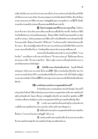 67


แนชัด โดยใหกระทรวงกลาโหมวาราชการทหาทั้งปวง สวนการปกครองหัวเมืองทั้งหมดใหเปน
หนาที่ของกระทรวงมหาดไทย เวนแตกรุงเทพมหานครกับเมืองติดตอใกลเคียง เปน หนาที่ของ
กระทรวงนครบาล และไดมีการตราพระราชบัญญัติลักษณะการเกณฑทหาร ร.ศ.122 ขึ้น ซึ่งเปน
การยกเลิกการเกณฑประชาชนมาเปนเฉพาะเกณฑเพื่อเปนทหารเทานั้น
                              (2) เริ่มนําระบบคุณธรรมมาใชในกระทรวงมหาดไทย โดยมีการ
สรรหาขาราชการ มีการจัดระบบการศึกษาและฝกอบรมเพื่อเปนขาราชกาขึ้น โดยขั้นแรกไดตั้ง
โรงเรียนฝกหัดกรมการอําเภอที่มณฑลอยุธยา ซึ่งตอมาไดมีการจัดตั้งในทุกมณฑลที่วาการเมือง
และที่วาการอําเภอ โดยในกรุงเทพมหานครไดมีการตั้งโรงเรียนฝกหัดขาราชการฝายพลเรือนขึ้น
ในกรมมหาดเล็ก ซึ่งตอมาโปรดเกลาฯ ใหใชนามวา “โรงเรียนมหาดเล็ก” ผลิตนักเรียนออกเปน
ขาราชการ ซึ่ง ภายหลัง มีผูมาสมั ค รเขารั บราชการมากเกิ น ตําแหน งจึงไดจั ด ใหมีก ารสอบใน
กระทรวงมหาดไทยเปนครั้งแรก ในสมัยสมเด็จกรมพระยาดํารงราชานุภาพเปนเสนาบดี
                              นอกจากนั้นแลวสมเด็จกรมพระยาดํารงราชานุภาพไดเลิก “ระบบ
กินเมือง” และเปลี่ยนภาวะขาราชการหัวเมืองจาก “ขาราชการปกครอง” ซึ่งมีลัก ษณะเปน นาย
ประชาชน มาเป น “ข าราชการพลเรื อน” ที่มี ค วามรูค วามสามารถขึ้น อยูใ นสัง กัด กระทรวง
มหาดไทยตามสายการบังคับบัญชา
                              (3) เริ่มใหขาราชการรับ เงิน เดือ นประจํา โดยเมื่อได จัด ตั้ ง
หอรัษ ฎากร หรือกระทรวงการคลัง ขึ้นใน พ.ศ.2518 ไดมีก ารจายเงินเดือนใหแกขาราชการใน
กระทรวงการคลัง จึงกลาวไดวา ระบบเงินเดือนเกิดขึ้นครั้งแรกในคราวนั้น ทั้งนี้ เมื่อมีการปฏิรูป
ระบบราชการแผนดิน ในป พ.ศ.2435 ขาราชการทุกกระทรวงทบวงกรมจึงไดรับเงินเดือนเปนอยาง
เดียวกัน
                        5.2) การปรับปรุงระบบบริหารงานบุคคลสมัยรัชกาลที่ 7
                              ในรัชสมัยของพระบาทสมเด็จพระปกเกลาเจาอยูหัว รัชกาลที่ 7
แหงกรุงรัตนโกสินทร ไดมีการปรับปรุงระบบการบริหารงานบุคคลโดยรวมขาราชการพลเรือนเขา
อยูในระเบียบเดียวกัน โดยตราเปนพระราชบัญญัติระเบียบขาราชการพลเรือน พุทธศักราช 2471
วางหลักการเปนสาระสําคัญในการบริหารงานบุคคลสําหรับขาราชการพลเรือนที่สําคัญ ไดแก
                              (1) รวมขาราชการพลเรือนทั้งหมดเขาอยูใ นระเบีย บเดีย วกัน
รวมทั้งขาราชการพลเรือนในกระทรวงกลาโหม แตไมรวมขาราชการฝายตุลาการ
                              (2) จัดตั้งองคกรกลางบริหารงานบุคคลสําหรับขาราชการพลเรือน
ขึ้นเรียกวา “กรรมการรักษาพระราชบัญญัติ” หรือ ก.ร.พ.
                              (3) แบงประเภทขาราชการพลเรือนเปน 3 ประเภท ประกอบดวย
ขาราชการพลเรือนสามัญ ขาราชการพลเรือนวิสามัญ และเสมียนพนักงาน


สุขสันติ์ บุณยากร : ระบบบริหารราชการไทย
 