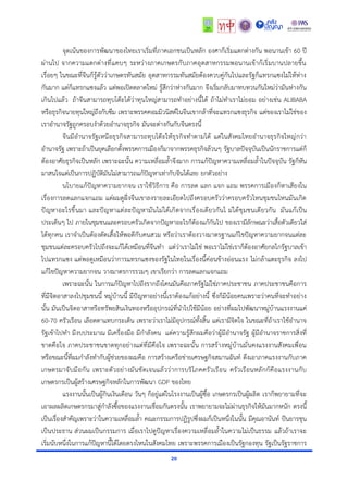 20
จุดเน้นของการพัฒนาของไทยเราเริ่มที่ภาคเอกชนเป็นหลัก องศาก็เริ่มแตกต่างกัน พอนานเข้า 60 ปี
ผ่านไป จากความแตกต่างที่แคบๆ ระหว่างภาคเกษตรกับภาคอุตสาหกรรมพอนานเข้าก้เริ่มบานปลายขึ้น
เรื่อยๆ ในขณะที่จีนก็รู้ตัวว่าเกษตรทันสมัย อุตสาหกรรมทันสมัยต้องควบคู่กันไปและรัฐก็แทรกแซงไม่ให้ห่าง
กันมาก แต่ก็แทรกแซงแล้ว แต่พอเปิดตลาดใหม่ รู้สึกว่าห่างกันมาก จึงเริ่มกลับมาทบทวนกันใหม่ว่ามันห่างกัน
เกินไปแล้ว ถ้าจีนสามารถทุบโต๊ะได้ว่าทุนใหญ่สามารถทำอย่างนี้ได้ ถ้าไม่ทำเราไม่ยอม อย่างเช่น ALIBABA
หรือธุรกิจนายทุนใหญ่ถึงกับซึม เพราะพรรคคอมมิวนิสต์ในจีนเขากล้าที่จะแทรกแซงธุรกิจ แต่ของเราไม่ใช่ของ
เราอำนาจรัฐถูกครอบงำด้วยอำนาจธุรกิจ มันจะต่างกันกับจีนตรงนี้
จีนมีอำนาจรัฐเหนือธุรกิจสามารถทุบโต๊ะให้ธุรกิจทำตามได้ แต่ในสังคมไทยอำนาจธุรกิจใหญ่กว่า
อำนาจรัฐ เพราะถ้าเป็นยุคเลือกตั้งพรรคการเมืองก็มาจากพรรคธุรกิจล้วนๆ รัฐบาลปัจจุบันเป็นนักราชการแต่ก็
ต้องอาศัยธุรกิจเป็นหลัก เพราะฉะนั้น ความเหลื่อมล้ำจึงมาก การแก้ปัญหาความเหลื่อมล้ำในปัจจุบัน รัฐก็หัน
มาสนใจแต่เป็นการปฏิบัติมันไม่สามารถแก้ปัญหาเท่ากับจีนได้เลย ยกตัวอย่าง
นโบายแก้ปัญหาความยากจน เราใช้วิธีการ คือ การลด แลก แจก แถม พรรคการเมืองก็หาเสียงใน
เรื่องการลดแลกแจกแถม แต่ผมดูฝั่งจีนเขาลงรายละเอียดไปถึงครอบครัวว่าครอบครัวไหนชุมชนไหนมันเกิด
ปัญหาอะไรขึ้นมา และปัญหาแต่ละปัญหามันไม่ได้เกิดจากเรื่องเดียวกันไ ม่ได้ชุมชนเดียวกัน มันแก้เป็น
ประเด็นๆ ไป ภายในชุมชนและครอบครัวเกิดจากปัญหาอะไรก็ต้องแก้กันไป ของเรามีลักษณะว่าเสื้อตัวเดียวใส่
ได้ทุกคน เราจำเป็นต้องตัดเสื้อให้พอดีกับคนสวม หรือว่าเราต้องวางมาตรฐานแก้ไขปัญหาความยากจนแต่ละ
ชุมชนแต่ละครอบครัวไปถึงจะแก้ได้เหมือนที่จีนทำ แต่ว่าเราไม่ใช่ พอเราไม่ใช่เราก็ต้องอาศัยกลไกรัฐบาลเข้า
ไปแทรกแซง แต่พอดูเหมือนว่าการแทรกแซงของรัฐในไทยในเรื่องนี้ค่อนข้างอ่อนแรง ไม่กล้าแตะธุรกิจ ลงไป
แก้ไขปัญหาความยากจน วางมาตรการรวมๆ เขาเรียกว่า การลดแลกแจกแถม
เพราะฉะนั้น ในการแก้ปัญหาไปถึงรากถึงโคนมันคือภาครัฐไม่ใช่ภาคประชาชน ภาคประชาชนคือการ
ที่มีจิตอาสาลงไปชุมชนนี้ หมู่บ้านนี้ มีปัญหาอย่างนี้เราต้องแก้อย่างนี้ ซึ่งก็มีน้อยคนเพราะว่าคนที่จะทำอย่าง
นั้น มันเป็นจิตอาสาหรือทรัพยสินเงินทองหรืออุปกรณ์ที่นำไปใช้มีน้อย อย่างที่ผมไปพัฒนาหมู่บ้านแรงงานแค่
60-70 ครัวเรือน เลือดตาแทบกระเด็น เพราะว่าเราไม่มีอุปกรณ์ทั้งสิ้น แต่เรามีจิตใจ ในขณะที่ถ้าเราใช้อำนาจ
รัฐเข้าไปทำ มีงบประมาณ มีเครื่องมือ มีกำลังคน แต่ความรู้สึกผมคือว่าผู้มีอำนาจรัฐ ผู้มีอำนาจราชการสิ่งที่
ขาดคือใจ ภาคประชาชนขาดทุกอย่างแต่ที่มีคือใจ เพราะฉะนั้น การสร้างหมู่บ้านมั่นคงแรงงานสังคมเพื่อน
หรือขณะนี้ที่ผมกำลังทำกับผู้ช่วยของผมคือ การสร้างเครือข่ายเศรษฐกิจสมานฉันท์ ดึงเอาภาคแรงงานกับภาค
เกษตรมาจับมือกัน เพราะตัวอย่างมันชัดเจนแล้วว่าการบริโภคครัวเรือน ครัวเรือนหลักก้คือแรงงานกับ
เกษตรกรเป็นผู้สร้างเศรษฐกิจหลักในการพัฒนา GDP ของไทย
แรงงานนั้นเป็นผู้กินเงินเดือน วันๆ ก็อยู่แต่ในโรงงานเป็นผู้ซื้อ เกษตรกรเป็นผู้ผลิต เราก็พยายามที่จะ
เอาผลผลิตเกษตรกรมาสู่กำลังซื้อของแรงงานเชื่อมกันตรงนั้น เราพยายามจะไม่ผ่านธุรกิจให้มันมากหนัก ตรงนี้
เป็นเรื่องสำคัญเพราะว่าในความเหลื่อมล้ำ คณะกรรมการปฏิรูปซึ่งผมก็เป็นหนึ่งในนั้น มีคุณอานันท์ ปันยารชุน
เป็นประธาน ส่วนผมเป็นกรรมการ เมื่อเราไปดูปัญหาเรื่องความเหลื่อมล้ำในความไม่เป็นธรรม แล้วถ้าเราจะ
เริ่มนับหนึ่งในการแก้ปัญหานี้ได้โดยตรงไหนในสังคมไทย เพราะพรรคการเมืองเป็นรัฐกองทุน รัฐเป็นรัฐราชการ
 