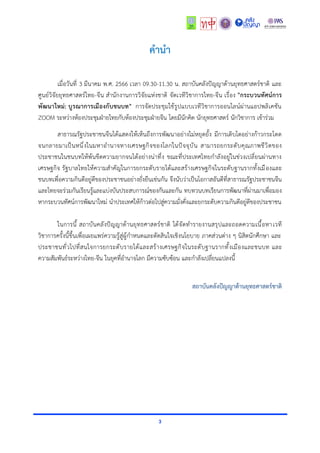 3
คำนำ
เมื่อวันที่ 3 มีนาคม พ.ศ. 2566 เวลา 09.30-11.30 น. สถาบันคลังปัญญาด้านยุทธศาสตร์ชาติ และ
ศูนย์วิจัยยุทธศาสตร์ไทย-จีน สำนักงานการวิจัยแห่งชาติ จัดเวทีวิชาการไทย-จีน เรื่อง "กระบวนทัศน์การ
พัฒนาใหม่: บูรณาการเมืองกับชนบท" การจัดประชุมใช้รูปแบบเวทีวิชาการออนไลน์ผ่านแอปพลิเคชัน
ZOOM ระหว่างห้องประชุมฝ่ายไทยกับห้องประชุมฝ่ายจีน โดยมีนักคิด นักยุทธศาสตร์ นักวิชาการ เข้าร่วม
สาธารณรัฐประชาชนจีนได้แสดงให้เห็นถึงการพัฒนาอย่างไม่หยุดยั้ง มีการเติบโตอย่างก้าวกระโดด
จนกลายมาเป็นหนึ่งในมหาอำนาจทางเศรษฐกิจของโลกในปัจจุบัน สามารถยกระดับคุณภาพชีวิตของ
ประชาชนในชนบทให้พ้นขีดความยากจนได้อย่างน่าทึ่ง ขณะที่ประเทศไทยกำลังอยู่ในช่วงเปลี่ยนผ่านทาง
เศรษฐกิจ รัฐบาลไทยให้ความสำคัญในการยกระดับรายได้และสร้างเศรษฐกิจในระดับฐานรากทั้งเมืองและ
ชนบทเพื่อความกินดีอยู่ดีของประชาชนอย่างยั่งยืนเช่นกัน จึงนับว่าเป็นโอกาสอันดีที่สาธารณรัฐประชาชนจีน
และไทยจะร่วมกันเรียนรู้และแบ่งบันประสบการณ์ของกันและกัน ทบทวนบทเรียนการพัฒนาที่ผ่านมาเพื่อมอง
หากระบวนทัศน์การพัฒนาใหม่ นำประเทศให้ก้าวต่อไปสู่ความมั่งคั่งและยกระดับความกินดีอยู่ดีของประชาชน
ในการนี้ สถาบันคลังปัญญาด้านยุทธศาสตร์ชาติ ได้จัดทำรายงานสรุปและถอดความเนื้อหาเวที
วิชาการครั้งนี้ขึ้นเพื่อเผยแพร่ความรู้สู่ผู้กำหนดและตัดสินใจเชิงนโยบาย ภาคส่วนต่าง ๆ นิสิตนักศึกษา และ
ประชาชนทั่วไปที่สนใจการยกระดับรายได้และสร้างเศรษฐกิจในระดับฐานรากทั้งเมืองและชนบท และ
ความสัมพันธ์ระหว่างไทย-จีน ในยุคที่อำนาจโลก มีความซับซ้อน และกำลังเปลี่ยนแปลงนี้
สถาบันคลังปัญญาด้านยุทธศาสตร์ชาติ
 