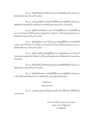 ข้อ ๘๓ บัญชีหนังสือส่งเก็บ ใช้สําหรับลงรายการหนังสือที่จะส่งเก็บ มีขนาดเอ ๔
พิมพ์หน้าเดียวตามแบบที่ ๑๙ ท้ายระเบียบ

                ข้อ ๘๔ ทะเบียนหนังสือเก็บ เป็นทะเบียนที่ใช้ลงรายการหนังสือเก็บ มีขนาดเอ ๔
พิมพ์สองหน้า มีสองชนิด คือ ชนิดเป็นเล่ม และชนิดเป็นแผ่น ตามแบบที่ ๒๐ ท้ายระเบียบ

               ข้อ ๘๕ บัญชีส่งมอบหนังสือครบ ๒๕ ปี เป็นบัญชีที่ใช้ลงรายการหนังสือที่มีอายุ
ครบ ๒๕ ปี ส่งมอบเก็บไว้ที่กองจดหมายเหตุแห่งชาติ กรมศิลปากร มีลักษณะเป็นแผ่นขนาดเอ ๔
พิมพ์สองหน้า ตามแบบที่ ๒๑ ท้ายระเบียบ

               ข้อ ๘๖ บัญชีหนังสือครบ ๒๕ ปี ที่ขอเก็บเอง เป็นบัญชีที่ใช้ลงรายการหนังสือที่มี
อายุค รบ ๒๕ ปี ซึ่ ง ส่ว นราชการนั้ นมี ค วามประสงค์ จ ะเก็ บ ไว้ เ อง มี ลัก ษณะเป็ น แผ่ น ขนาดเอ ๔
พิมพ์สองหน้า ตามแบบที่ ๒๒ ท้ายระเบียบ

              ข้อ ๘๗ บัญชีฝากหนังสือ เป็นบัญชีที่ใช้ลงรายการหนังสือที่ส่วนราชการนําฝากไว้
กับกองจดหมายเหตุแห่งชาติ กรมศิลปากร มีลักษณะเป็นแผ่นขนาดเอ ๔ พิมพ์สองหน้า ตามแบบที่ ๒๓
ท้ายระเบียบ

                ข้อ ๘๘ บัตรยืมหนังสือ ใช้สําหรับเป็นหลักฐานแทนหนังสือที่ให้ยืมไป มีขนาด เอ ๔
พิมพ์หน้าเดียว ตามแบบที่ ๒๔ ท้ายระเบียบ

               ข้อ ๘๙ บัญชีหนังสือขอทําลาย เป็นบัญชีที่ใช้ลงรายการหนังสือที่ครบกําหนดเวลา
การเก็บ มีลักษณะเป็นแผ่นขนาดเอ ๔ พิมพ์สองหน้า ตามแบบที่ ๒๕ ท้ายระเบียบ

                                           บทเฉพาะกาล


                 ข้อ ๙๐ แบบพิมพ์ และซอง ซึ่งมีอยู่ก่อนวันที่ระเบียบนี้ใช้บังคับ ให้ใช้ได้ต่อไป
จนกว่าจะหมด


                                                  ประกาศ ณ วันที่ ๑๑ เมษายน พ.ศ. ๒๕๒๖
                                                        พลเอก เปรม ติณสูลานนท์
                                                              นายกรัฐมนตรี
 