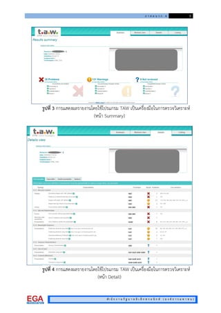 ภ า ค ผ น ว ก ค 5
สํา นั ก ง า น รั ฐ บ า ล อิ เ ล็ ก ท ร อ นิ ก ส ( อ ง ค ก า ร ม ห า ช น )
รูปที่ 3 การแสดงผลรายงานโดยใชโปรแกรม TAW เปนเครื่องมือในการตรวจวิเคราะห
(หนา Summary)
รูปที่ 4 การแสดงผลรายงานโดยใชโปรแกรม TAW เปนเครื่องมือในการตรวจวิเคราะห
(หนา Detail)
 