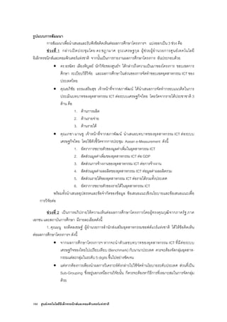 164 ศูนยเทคโนโลยีอิเล็กทรอนิกสและคอมพิวเตอรแหงชาติ
รูปแบบการสัมมนา
การสัมมนาเพื่อนําเสนอและรับฟงขอคิดเห็นตอผลการศึกษาโครงการฯ แบงออกเปน 3 ชวง คือ
ชวงที่ 1 กลาวเปดประชุมโดย ดร.ชฎามาศ ธุวะเศรษฐกุล ผูชวยผูอํานวยการศูนยเทคโนโลยี
อิเล็กทรอนิกสและคอมพิวเตอรแหงชาติ จากนั้นเปนการรายงานผลการศึกษาโครงการ อันประกอบดวย
• ดร.อรฉัตร เลียงพิบูลย นักวิจัยของศูนยฯ ไดกลาวถึงความเปนมาของโครงการ ขอบเขตการ
ศึกษา ระเบียบวิธีวิจัย และผลการศึกษาในสวนของการจัดทําขอบเขตอุตสาหกรรม ICT ของ
ประเทศไทย
• คุณอภิชัย ธรรมเสริมสุข เจาหนาที่จากสภาพัฒน ไดนําเสนอการจัดทํากรอบแนวคิดในการ
ประเมินบทบาทของอุตสาหกรรม ICT ตอระบบเศรษฐกิจไทย โดยวัดจากรายไดประชาชาติ 3
ดาน คือ
1. ดานการผลิต
2. ดานรายจาย
3. ดานรายได
• คุณเกชา มานชู เจาหนาที่จากสภาพัฒน นําเสนอบทบาทของอุตสาหกรรม ICT ตอระบบ
เศรษฐกิจไทย โดยใชตัวชี้วัดจากการประชุม Asean e-Measurement ดังนี้
1. อัตราการขยายตัวของมูลคาเพิ่มในอุตสาหกรรม ICT
2. สัดสวนมูลคาเพิ่มของอุตสาหกรรม ICT ตอ GDP
3. สัดสวนการจางงานของอุตสาหกรรม ICT ตอการจางงาน
4. สัดสวนมูลคาผลผลิตของอุตสาหกรรม ICT ตอมูลคาผลผลิตรวม
5. สัดสวนรายไดของอุตสาหกรรม ICT ตอรายไดรวมทั้งประเทศ
6. อัตราการขยายตัวของรายไดในอุตสาหกรรม ICT
พรอมทั้งนําเสนออุปสรรคและขอจํากัดของขอมูล ขอเสนอแนะเชิงนโยบายและขอเสนอแนะเพื่อ
การวิจัยตอ
ชวงที่ 2 เปนการอภิปรายใหความเห็นตอผลการศึกษาโครงการโดยผูทรงคุณวุฒิจากภาครัฐ ภาค
เอกชน และสถาบันการศึกษา มีรายละเอียดดังนี้
1. คุณมนู อรดีดลเชษฐ ผูอํานวยการสํานักสงเสริมอุตสาหกรรมซอฟตแวรแหงชาติ ไดใหขอคิดเห็น
ตอผลการศึกษาโครงการฯ ดังนี้
• จากผลการศึกษาโครงการฯ หากจะนําตัวเลขบทบาทของอุตสาหกรรม ICT ที่มีตอระบบ
เศรษฐกิจของไทยไปเปรียบเทียบ (Benchmark) กับนานาประเทศ ควรจะตองจัดกลุมอุตสาห-
กรรมแตละกลุมในระดับ 5 digits ขึ้นไปอยางชัดเจน
• แตหากตองการเพียงนําผลการวิเคราะหดังกลาวไปใชจัดทํานโยบายระดับประเทศ สวนที่เปน
Sub-Grouping ซึ่งอยูนอกเหนืองานวิจัยนั้น ก็ควรจะตองหาวิธีการที่เหมาะสมในการจัดกลุม
ดวย
 