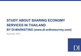 STUDY ABOUT SHARING ECONOMY
SERVICES IN THAILAND
BY DI-MARKETING (www.di-onlinesurvey.com)
November, 2016
 