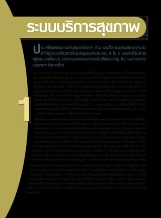 ระบบบริการสุขภาพ 
ป ระเทศไทยลงทุนทางด้านสุขภาพในทุกๆ ด้าน รวมทั้งการขยายบริการทุกระดับ 
ทำให้ผู้ป่วยมาใช้บริการในระดับชุมชนถึงประมาณ 4 ใน 5 ของการใช้บริการ 
ผู้ป่วยนอกทั้งหมด แต่ความแตกต่างระหว่างพื้นที่ยังคงมีอยู่ โดยเฉพาะระหว่าง 
กรุงเทพฯ กับภาคอื่นๆ 
ระบบบริการสุขภาพของไทย มีการขยายตัวของการให้บริการสุขภาพในระดับต่างๆ ทั้งในส่วนของบริการ 
สุขภาพระดับต้น หรือระดับปฐมภูมิ (Primary care) ที่ให้บริการสุขภาพแก่ประชาชนในด้านการรักษา 
พยาบาลเบื้องต้น การส่งเสริมสุขภาพทั่วไป และการป้องกันโรค โดยเป็นสถานบริการสุขภาพ 
ที่อยู่ใกล้ประชาชนมากที่สุด และมีการกระจายที่ครอบคลุมทั่วถึงที่สุด ได้แก่ สถานีอนามัย ที่กระจาย 
อยู่ทุกตำบล (9,000 กว่าแห่งทั่วประเทศ) และโรงพยาบาลชุมชน ที่กระจายอยู่ทุกอำเภอ (700 กว่าแห่ง 
ทั่วประเทศ) ไปจนถึงสถานบริการสุขภาพระดับสูง หรือระดับตติยภูมิ (Tertiary care) ที่เป็น 
โรงพยาบาลที่ให้บริการรักษาพยาบาลในโรคที่มีความสลับซับซ้อน ต้องการความเชี่ยวชาญเป็นพิเศษ 
และต้องใช้เครื่องมือทางการแพทย์ที่มีราคาแพง จากการขยายตัวดังกล่าว ทำให้การใช้บริการของ 
ประชาชนส่วนใหญ่เป็นการใช้บริการที่ระดับสถานีอนามัย และโรงพยาบาลชุมชนประมาณ 4 ใน 5 ของ 
การใช้บริการผู้ป่วยนอกของภาครัฐ สังกัดกระทรวงสาธารณสุข 
ในด้านความเท่าเทียมกันในการกระจายของโรงพยาบาลในภูมิภาคต่างๆ ยังคงมีความแตกต่างกัน ขึ้นอยู่กับ 
ศักยภาพทางเศรษฐกิจสังคมของพื้นที่ โดยเฉพาะการตั้งโรงพยาบาลเอกชน ซึ่งในกรุงเทพมหานคร 
มีสัดส่วนเป็น 2 ใน 3 ของโรงพยาบาลทั้งหมดในกรุงเทพฯ รองลงมาคือ ภาคกลาง มีโรงพยาบาลเอกชน 
ประมาณร้อยละ 30 จากความแตกต่างด้านศักยภาพทางเศรษฐกิจของพื้นที่นี้เอง ที่ทำให้เกิดความ 
แตกต่างของการกระจายสถานบริการสุขภาพระหว่างภูมิภาค โดยเฉพาะอย่างยิ่งจำนวนโรงพยาบาลและ 
จำนวนเตียงของโรงพยาบาล โดยในภาคตะวนัออกเฉียงเหนอื มีจำนวนเตียงตอ่ประชากรนอ้ยที่สดุ กลา่วคอื 
มี 1 เตียง ต่อประชากร 740 คน ในขณะที่กรุงเทพมหานคร มี 1 เตียง ต่อประชากรเพียง 223 คน หรือ 
ต่างกันถึง 3 เท่า ส่วนหนึ่งของความแตกต่างดังกล่าว เกิดขึ้นจากการมีโรงพยาบาลเอกชนในกรุงเทพฯ 
มากกว่าภาคอื่นๆ และเป็นโรงพยาบาลขนาดใหญ่ ที่มีเตียงมากกว่า 200 เตียง ถึง 1 ใน 4 ของโรงพยาบาล 
เอกชนทั้งหมดในกรุงเทพมหานคร ในขณะที่ในภูมิภาค มีโรงพยาบาลเอกชนขนาดใหญ่เพียงเล็กน้อยเท่านั้น 
ในระดับจังหวัดก็มีความแตกต่างในด้านการกระจายด้วยเช่นเดียวกัน โดยจังหวัดที่มีภาวะเศรษฐกิจต่ำ จะมี 
จำนวนโรงพยาบาลและจำนวนเตียงต่อประชากรต่ำกว่าจังหวัดที่มีภาวะเศรษฐกิจที่ดีกว่า ถึงแม้จะอยู่ใน 
ภาคเดียวกัน ส่วนหนึ่งเนื่องจากการมีโรงพยาบาลโรงเรียนแพทย์ในจังหวัดที่เป็นศูนย์กลางของภาค การมี 
ความแตกต่างของสถานบริการสุขภาพนั้น มีส่วนทำให้เกิดความแตกต่างของการใช้บริการสุขภาพตามมา 
โดยจังหวัดที่มีจำนวนเตียงมากกว่า ก็จะมีจำนวนผู้ป่วยที่นอนในโรงพยาบาลที่มากกว่าด้วย หรือหมายถึงการ 
เข้าถึงบริการและใช้บริการที่มากกว่านั่นเอง ซึ่งอาจจะสะท้อนถึงความไม่เสมอภาคของการเข้าถึงบริการได้ 
ในระดับหนึ่ง 
 