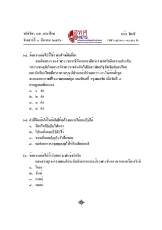 รหัสวิชา ๐๑ ภาษาไทย                                             หน้า ๒๕
วันเสาร์ท่ี ๑ มีนาคม ๒๕๕๑                              เวลา ๐๘.๓๐ - ๑๐.๓๐ น.


๖๔. ข้อความต่อไปนี้ใช้ราชาศัพท์ผิดกี่คำ
        สมเด็จพระนางเจ้าพระบรมราชินนาถทรงมีพระราชดำรัสถึงความประทับ
                                        ี
    พระราชหฤทัยในการเสด็จพระราชดำเนินไปยังสหพันธรัฐรัสเซียกับคนไทย
    และนักเรียนไทยทีทรงพระกรุณาโปรดเกล้าโปรดกระหม่อมให้เข้าเฝ้าทูล
                      ่
    ละอองพระบาททีโรงแรมบอลต์ชก เคมพินสกี้ กรุงมอสโก เมือวันที่ ๔
                    ่              ุ                    ่
    กรกฎาคมทีผานมา
               ่ ่
    ๑. ๑ คำ
    ๒. ๒ คำ
    ๓. ๓ คำ
    ๔. ๔ คำ

๖๕. คำที่ขีดเส้นใต้ในข้อใดใช้เครื่องหมายไม้ยมกไม่ได้
    ๑. มีอะไรก็กนกินไปเถอะ
                   ิ
    ๒. โปรดนั่งตามที่ที่จัดไว้
    ๓. ขนมนีออกเค็มเค็มฉันไม่ชอบ
                ่
    ๔. แม่ทำอาหารอร่อยอร่อยไว้ให้กนเสียก่อนสิ
                                       ิ

๖๖. ข้อความต่อไปนี้เป็นคำประพันธ์ชนิดใด
        แสนสาวสุรางค์วรสนมก็ประดับดังดาราแวดลป้อมพระจันทร ณ อากาศเรืองรรังษี
    ๑. โคลง
    ๒. ฉันท์
    ๓. กาพย์
    ๔. กลอน
 