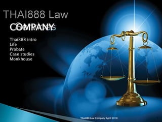 Thai888 Law Company April 2018 1
COMPANY
Thai888 intro
Life
Probate
Case studies
Monkhouse
 