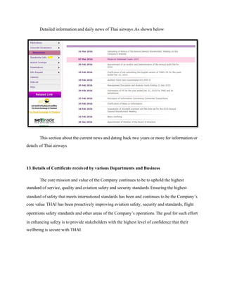 Detailed information and daily news of Thai airways. As shown below:
This section about the current news and dating back two years or more for information or
details of Thai airways.
13. Details of Certificate received by various Departments and Business
The core mission and value of the Company continues to be to uphold the highest
standard of service, quality and aviation safety and security standards. Ensuring the highest
standard of safety that meets international standards has been and continues to be the Company’s
core value. THAI has been proactively improving aviation safety, security and standards, flight
operations safety standards and other areas of the Company’s operations. The goal for such effort
in enhancing safety is to provide stakeholders with the highest level of confidence that their
wellbeing is secure with THAI.
 