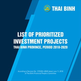 According to Decision No. 1370/QD-UBND dated June 11, 2018
of Thai Binh Provincial People’s Committee
LIST OF PRIORITIZED
INVESTMENT PROJECTS
THAI BINH PROVINCE, PERIOD 2018-2020
THAI BINH
 