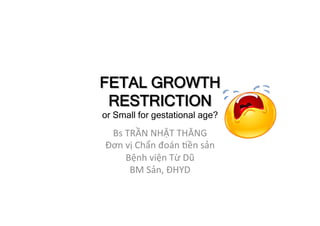 FETAL GROWTH
RESTRICTION
or Small for gestational age?
Bs	TRẦN	NHẬT	THĂNG	
Đơn	vị	Chẩn	đoán	7ền	sản	
Bệnh	viện	Từ	Dũ	
BM	Sản,	ĐHYD		
 