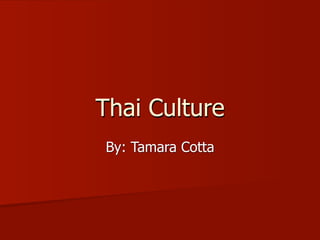 Thai Culture
By: Tamara Cotta
 