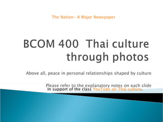 Above all, peace in personal relationships shaped by culture Please refer to the explanatory notes on each slide The Nation- A Major Newspaper In support of the class  YouTube on Thai culture . 
