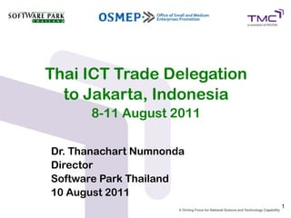 Thai ICT Trade Delegation
  to Jakarta, Indonesia
      8-11 August 2011

Dr. Thanachart Numnonda
Director
Software Park Thailand
10 August 2011
                            1
 