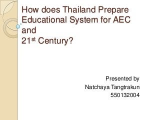 How does Thailand Prepare
Educational System for AEC
and
21st Century?
Presented by
Natchaya Tangtrakun
550132004
 
