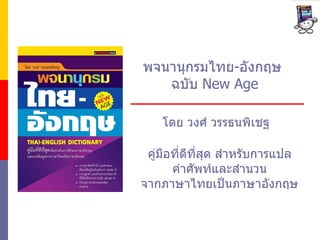 พจนานุกรมไทย - อังกฤษ  ฉบับ  New Age โดย วงศ์ วรรธนพิเชฐ คู่มือที่ดีที่สุด สำหรับการแปล คำศัพท์และสำนวน จากภาษาไทยเป็นภาษาอังกฤษ 