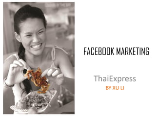 FACEBOOK MARKETING
ThaiExpress
BY XU LI
 