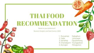 THAI FOOD
RECOMMENDATION
Based on your preference!!
1. Russamee Nakaphun
2. Yada Limsuwan
3. Vanathip Gijruenthong
4. Chanokporn Youngpakool
5. Korrapin Pimapansri
Business Analytics and Data Science ,NIDA
 