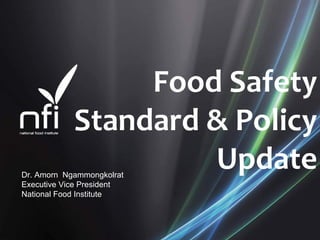 Food Safety 
Standard & Policy 
UpdateDr. Amorn Ngammongkolrat
Executive Vice President
National Food Institute
 
