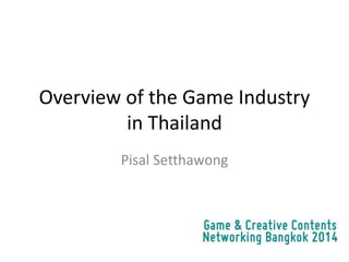 Overview of the Game Industry
in Thailand
Pisal Setthawong
 