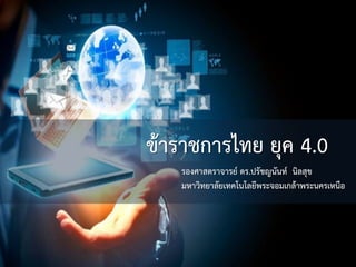 ข้าราชการไทย 4.0
ข้าราชการไทย ยุค 4.0
รองศาสตราจารย์ ดร.ปรัชญนันท์ นิลสุข
มหาวิทยาลัยเทคโนโลยีพระจอมเกล้าพระนครเหนือ
 