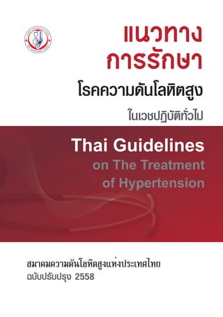 á¹Ç·Ò§á¹Ç·Ò§
¡ÒÃÃÑ¡ÉÒ¡ÒÃÃÑ¡ÉÒ
Thai Guidelines
on The Treatment
of Hypertension
ในเวชปฏิบัติทั่วไป
สมาคมความดันโลหิตสูงแห่งประเทศไทย
ฉบับปรับปรุง 2558
โรคความดันโลหิตสูง
 