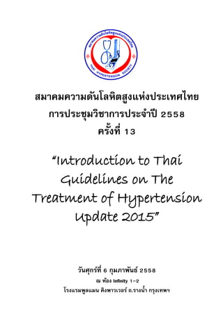 สมาคมความดันโลหิตสูงแห่งประเทศไทย
การประชุมวิชาการประจาปี 2558
ครั้งที่ 13
“Introduction to Thai
Guidelines on The
Treatment of Hypertension
Update 2015”
วันศุกร์ที่ 6 กุมภาพันธ์ 2558
ณ ห้อง Infinity 1-2
โรงแรมพูลแมน คิงพาวเวอร์ ถ.รางน้า กรุงเทพฯ
 