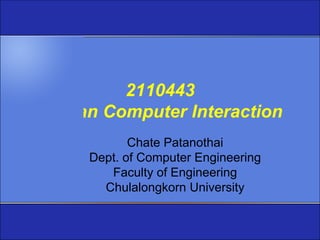 2110443
Human Computer Interaction
            Chate Patanothai
     Dept. of Computer Engineering
        Faculty of Engineering
       Chulalongkorn University
 