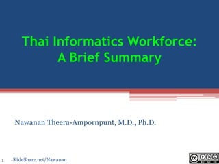 Thai Informatics Workforce:
A Brief Summary
Nawanan Theera-Ampornpunt, M.D., Ph.D.
SlideShare.net/Nawanan1
 