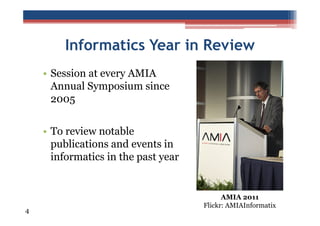 Informatics Year in Review
• Session at every AMIA
Annual Symposium since
2005
• To review notable
publications and events in
informatics in the past year

4

AMIA 2011
Flickr: AMIAInformatix

 