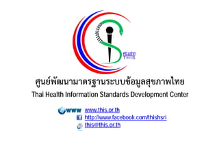 ศูนย์พัฒนามาตรฐานระบบข้อมูลสุขภาพไทย
Thai Health Information Standards Development Center
www.this.or.th
http://www.facebook.com/thishsri
this@this.or.th

 