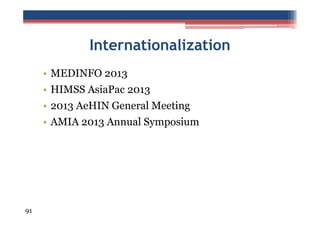 Internationalization
• MEDINFO 2013
• HIMSS AsiaPac 2013
• 2013 AeHIN General Meeting
• AMIA 2013 Annual Symposium

91

 